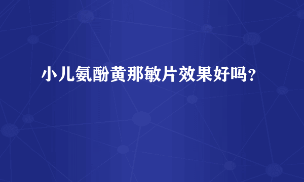 小儿氨酚黄那敏片效果好吗？