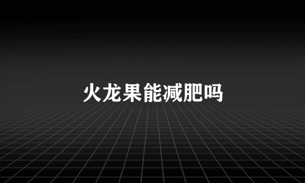 火龙果能减肥吗