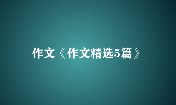 作文《作文精选5篇》