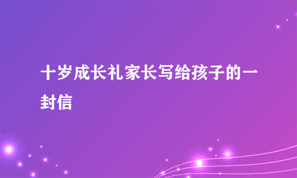 十岁成长礼家长写给孩子的一封信