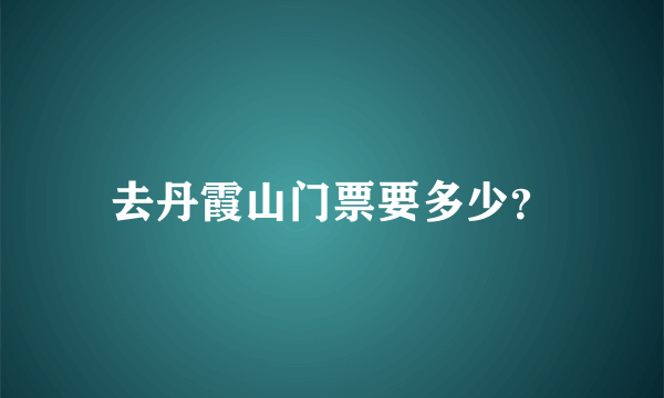 去丹霞山门票要多少？