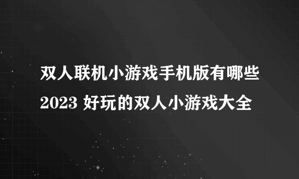 双人联机小游戏手机版有哪些2023 好玩的双人小游戏大全