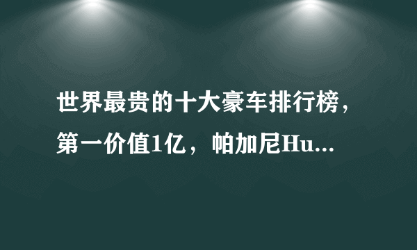 世界最贵的十大豪车排行榜，第一价值1亿，帕加尼Hunayra上榜