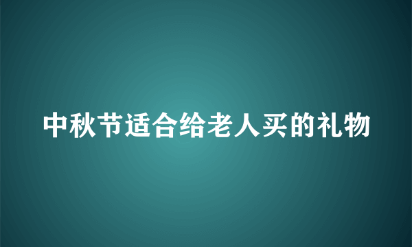 中秋节适合给老人买的礼物