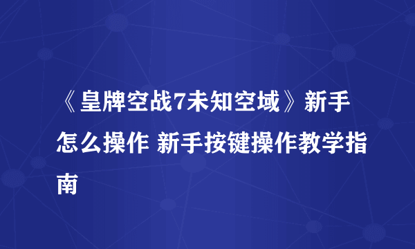 《皇牌空战7未知空域》新手怎么操作 新手按键操作教学指南