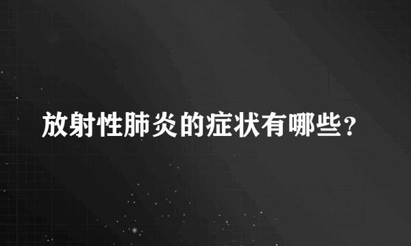 放射性肺炎的症状有哪些？