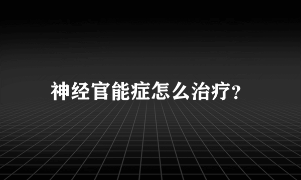 神经官能症怎么治疗？