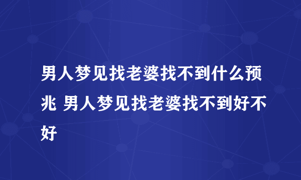 男人梦见找老婆找不到什么预兆 男人梦见找老婆找不到好不好