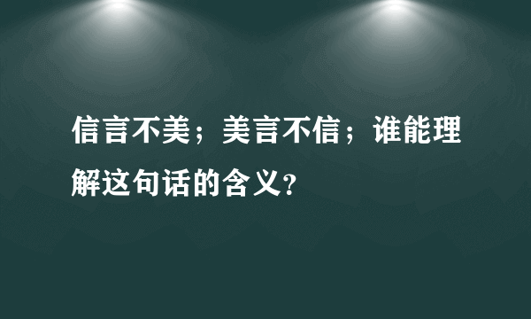 信言不美；美言不信；谁能理解这句话的含义？