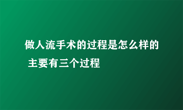 做人流手术的过程是怎么样的 主要有三个过程