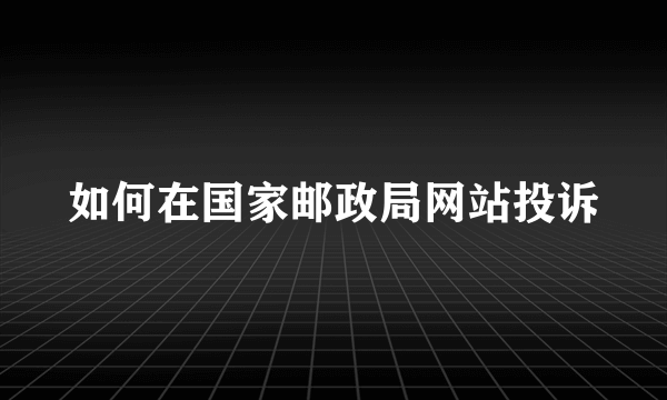 如何在国家邮政局网站投诉