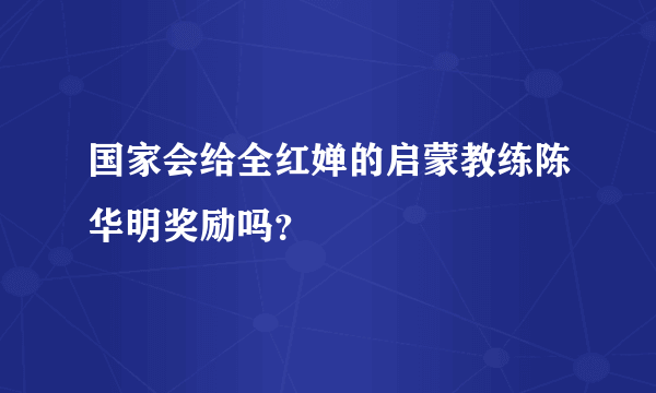 国家会给全红婵的启蒙教练陈华明奖励吗？