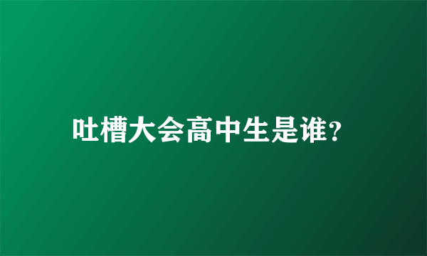 吐槽大会高中生是谁？