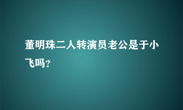 董明珠二人转演员老公是于小飞吗？