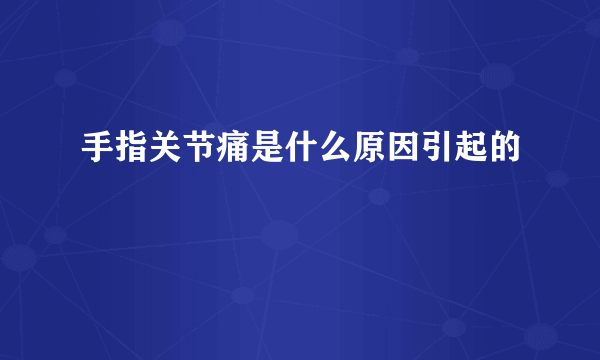 手指关节痛是什么原因引起的