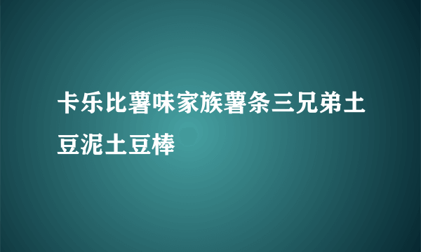 卡乐比薯味家族薯条三兄弟土豆泥土豆棒