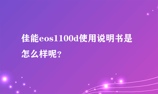 佳能eos1100d使用说明书是怎么样呢？