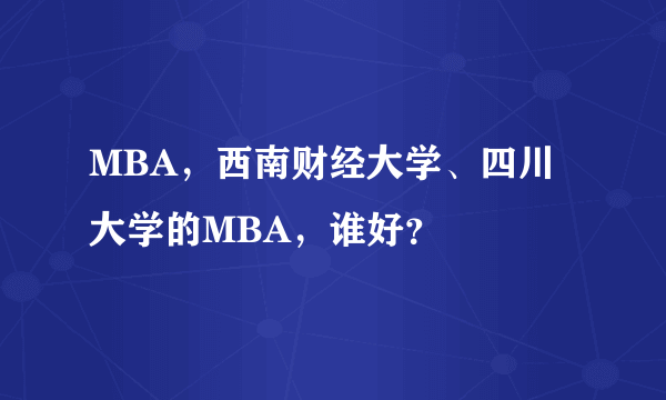 MBA，西南财经大学、四川大学的MBA，谁好？