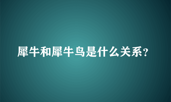 犀牛和犀牛鸟是什么关系？