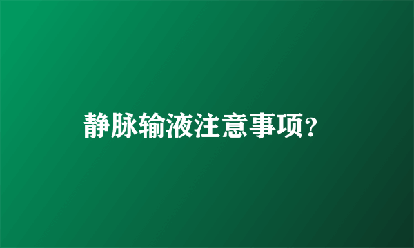 静脉输液注意事项？