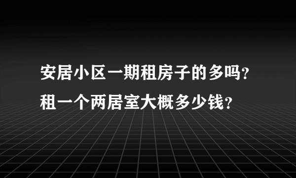 安居小区一期租房子的多吗？租一个两居室大概多少钱？