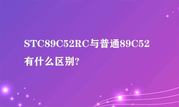 STC89C52RC与普通89C52有什么区别?