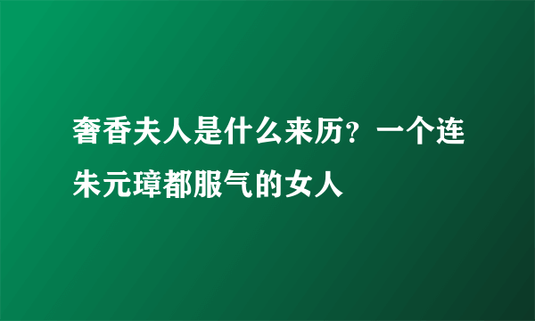 奢香夫人是什么来历？一个连朱元璋都服气的女人