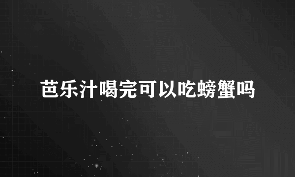 芭乐汁喝完可以吃螃蟹吗