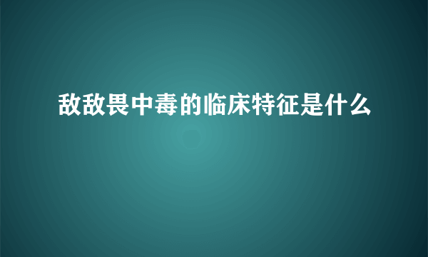 敌敌畏中毒的临床特征是什么