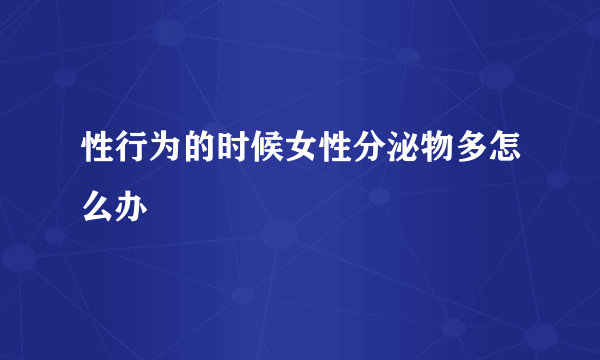 性行为的时候女性分泌物多怎么办