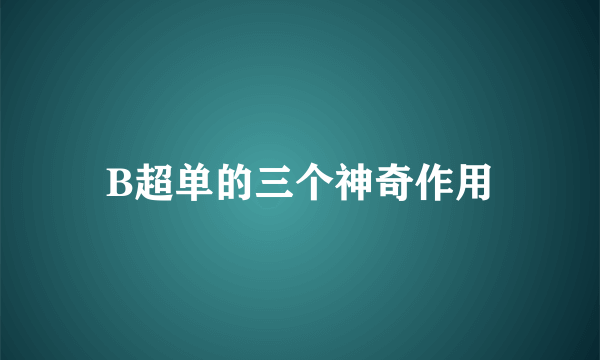 B超单的三个神奇作用