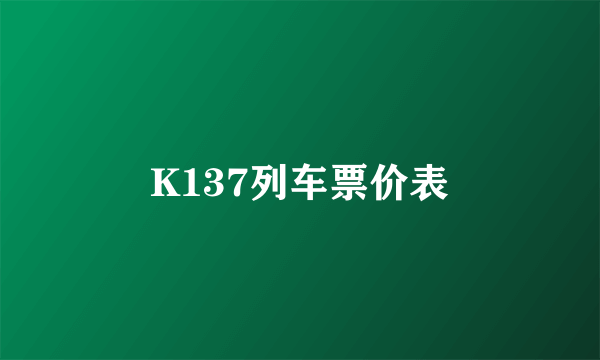 K137列车票价表