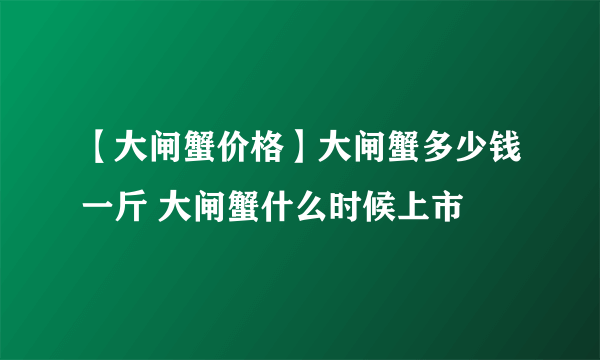 【大闸蟹价格】大闸蟹多少钱一斤 大闸蟹什么时候上市