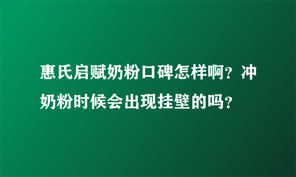 惠氏启赋奶粉口碑怎样啊？冲奶粉时候会出现挂壁的吗？