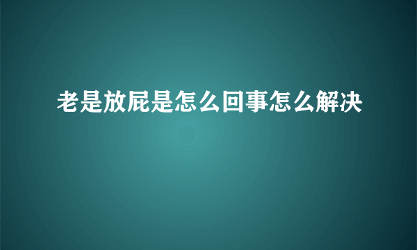 老是放屁是怎么回事怎么解决