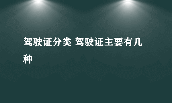 驾驶证分类 驾驶证主要有几种