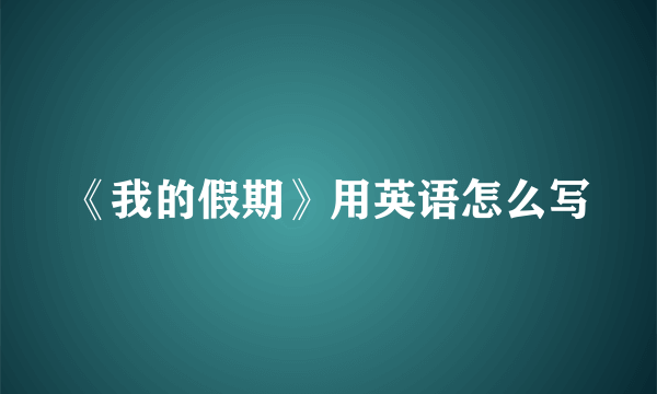 《我的假期》用英语怎么写