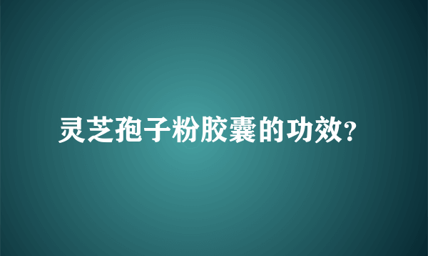 灵芝孢子粉胶囊的功效？