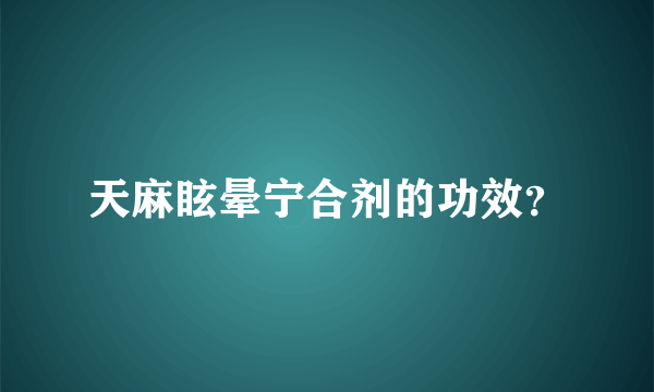 天麻眩晕宁合剂的功效？