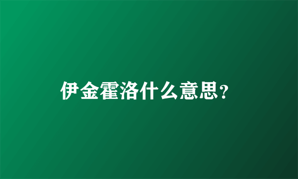 伊金霍洛什么意思？