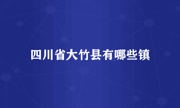 四川省大竹县有哪些镇