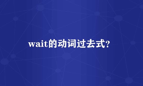 wait的动词过去式？