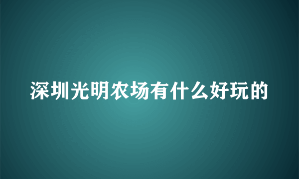 深圳光明农场有什么好玩的