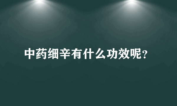 中药细辛有什么功效呢？