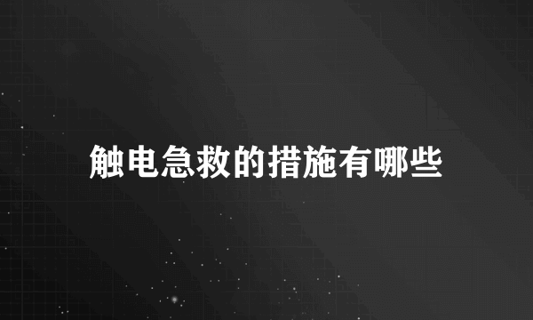 触电急救的措施有哪些