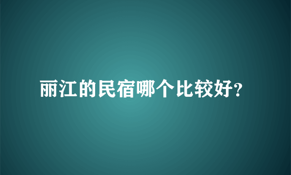 丽江的民宿哪个比较好？