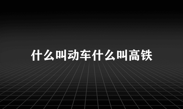 什么叫动车什么叫高铁