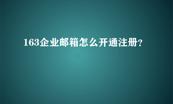 163企业邮箱怎么开通注册？