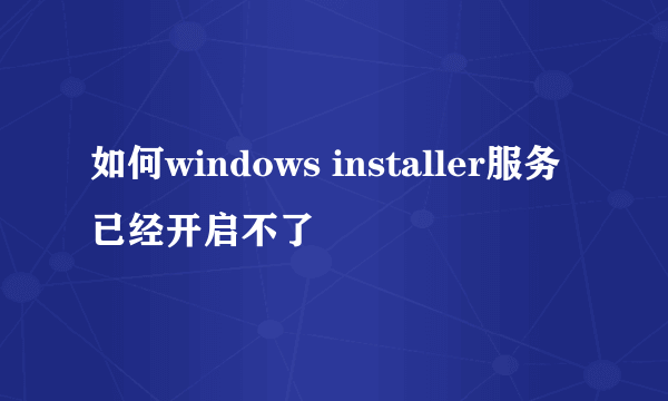 如何windows installer服务已经开启不了