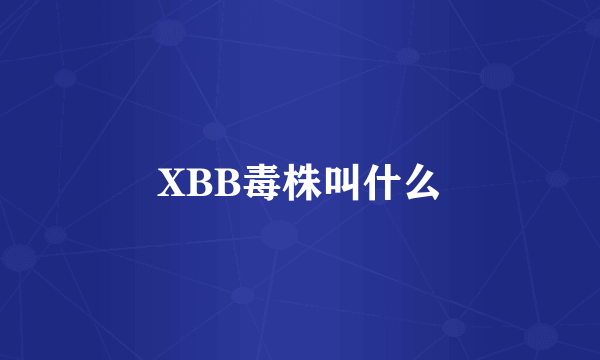 XBB毒株叫什么